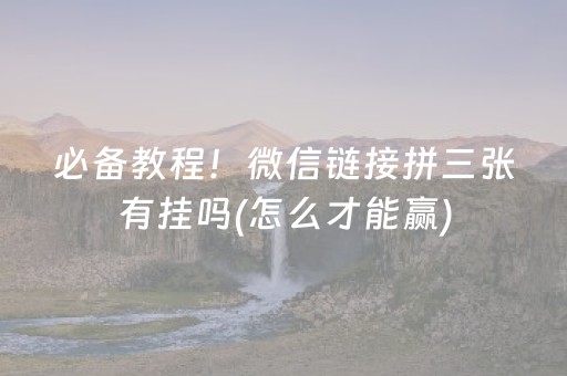 必备教程！微信链接拼三张有挂吗(怎么才能赢)