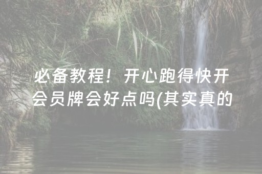 必备教程！开心跑得快开会员牌会好点吗(其实真的确实有挂)