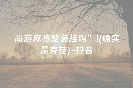 尚游麻将能装挂吗”!(确实是有挂)-抖音