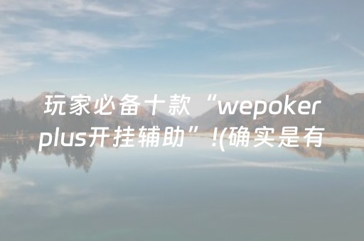 玩家必备十款“wepokerplus开挂辅助”!(确实是有挂)-抖音