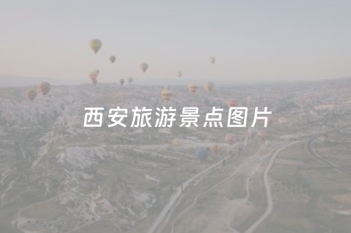 西安旅游景点图片（西安旅游景点攻略）