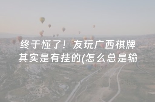 终于懂了！友玩广西棋牌其实是有挂的(怎么总是输)