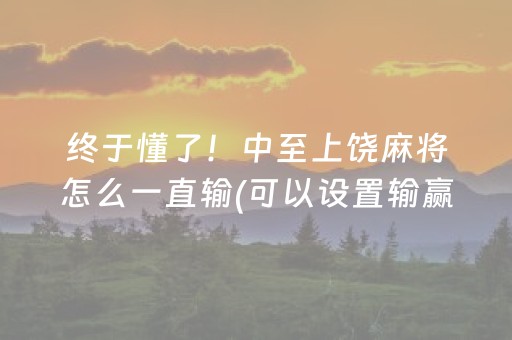 终于懂了！中至上饶麻将怎么一直输(可以设置输赢吗)