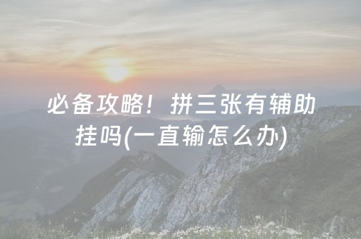 必备攻略！拼三张有辅助挂吗(一直输怎么办)