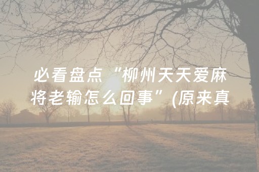 必看盘点“柳州天天爱麻将老输怎么回事”(原来真的有挂)-抖音