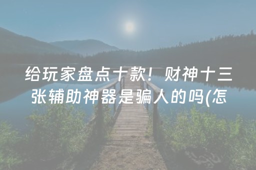 给玩家盘点十款！财神十三张辅助神器是骗人的吗(怎么老是输)