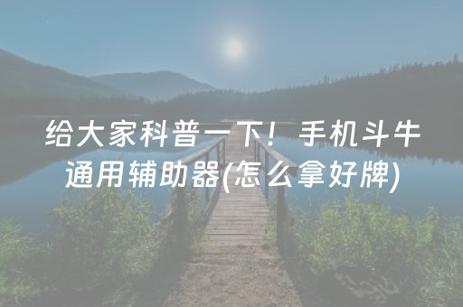 给大家科普一下！手机斗牛通用辅助器(怎么拿好牌)