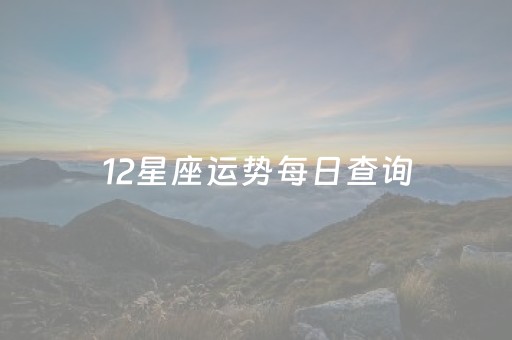 12星座运势每日查询（12星座每日运势查询第一星座网）