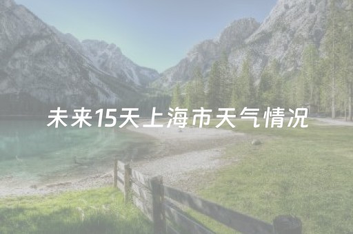 未来15天上海市天气情况（上海未来15天天气变化）