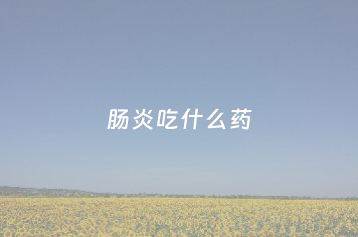 肠炎吃什么药（肠炎吃什么药好的最快）