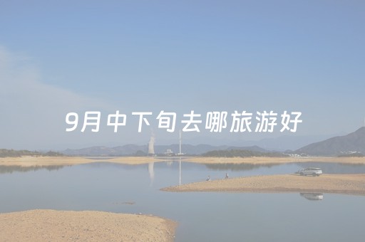 9月中下旬去哪旅游好（九月底旅游最佳去处）