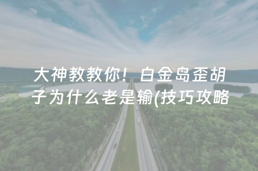 大神教教你！白金岛歪胡子为什么老是输(技巧攻略怎样拿好牌)