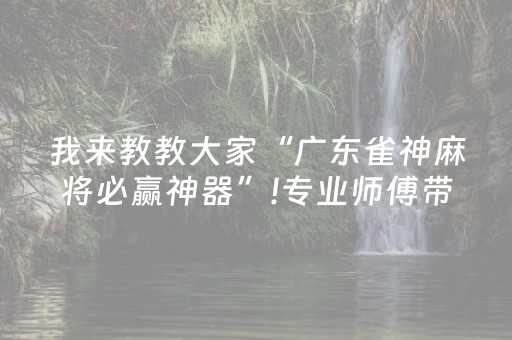 我来教教大家“广东雀神麻将必赢神器”!专业师傅带你一起了解（详细教程）-抖音