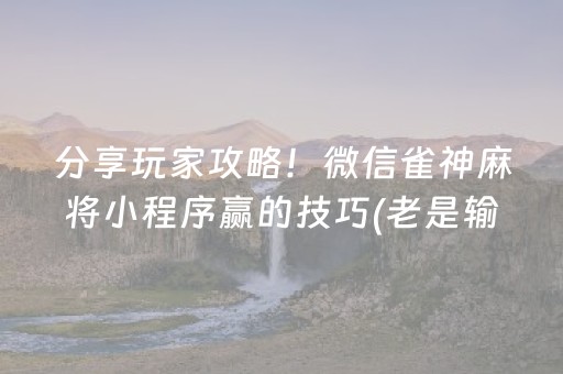 分享玩家攻略！微信雀神麻将小程序赢的技巧(老是输为什么)