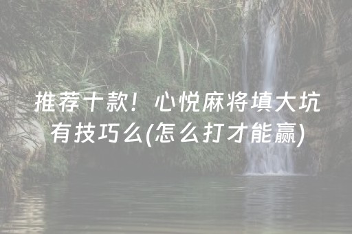 推荐十款！心悦麻将填大坑有技巧么(怎么打才能赢)