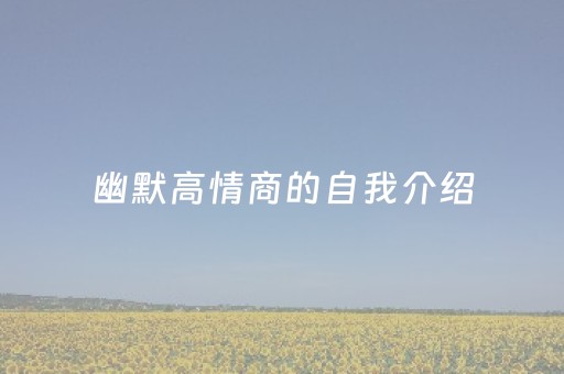 幽默高情商的自我介绍（幽默高情商的自我介绍文案）