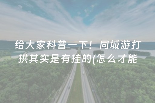 给大家科普一下！同城游打拱其实是有挂的(怎么才能起到好牌)