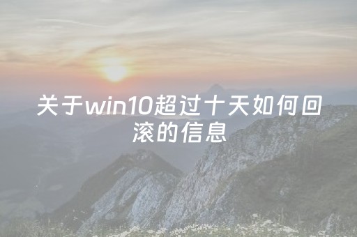 关于win10超过十天如何回滚的信息