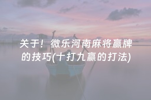 关于！微乐河南麻将赢牌的技巧(十打九赢的打法)