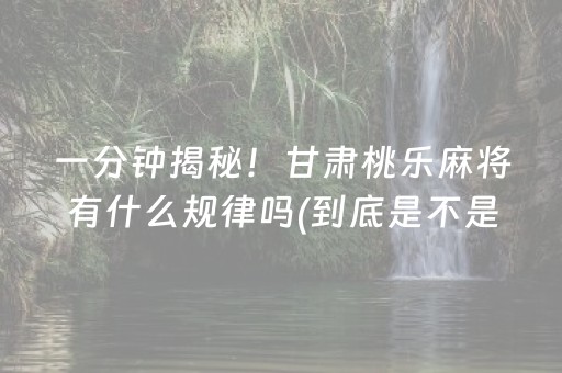 一分钟揭秘！甘肃桃乐麻将有什么规律吗(到底是不是有挂)