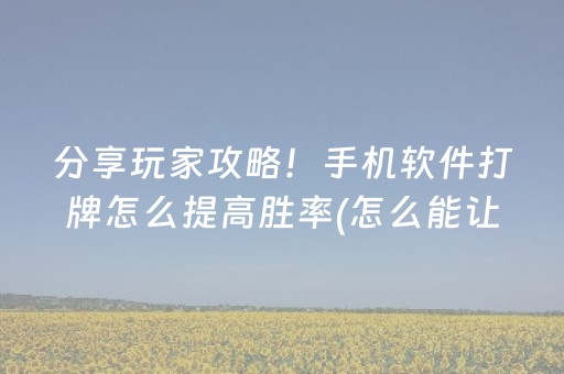 分享玩家攻略！手机软件打牌怎么提高胜率(怎么能让胜率高)