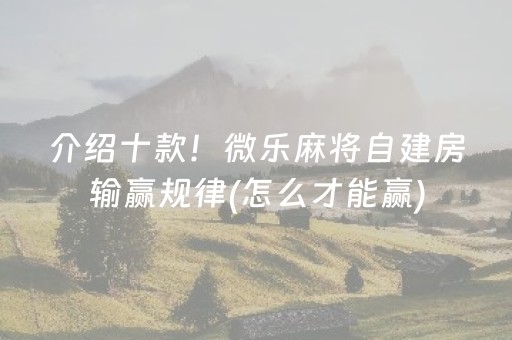 介绍十款！微乐麻将自建房输赢规律(怎么才能赢)