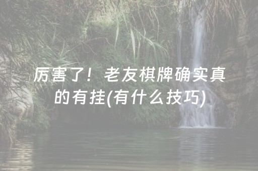 厉害了！老友棋牌确实真的有挂(有什么技巧)