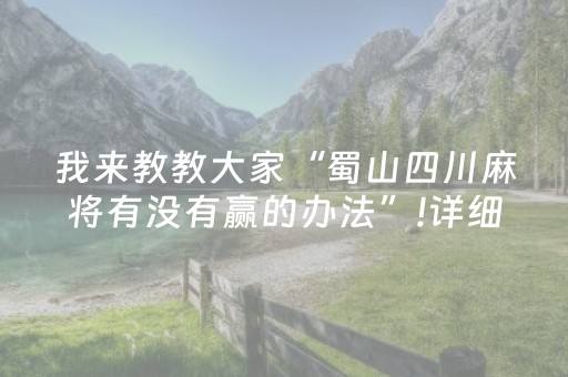 我来教教大家“蜀山四川麻将有没有赢的办法”!详细开挂教程-抖音