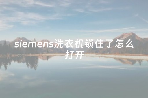 siemens洗衣机锁住了怎么打开（siemens洗衣机解锁怎么解开）