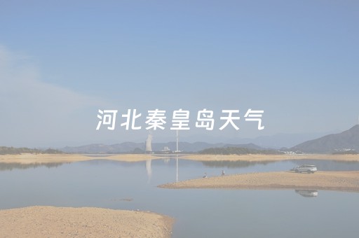 河北秦皇岛天气（明天河北秦皇岛天气）