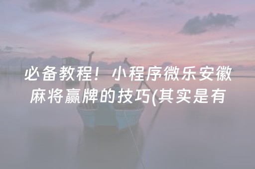 必备教程！小程序微乐安徽麻将赢牌的技巧(其实是有挂确实有挂)