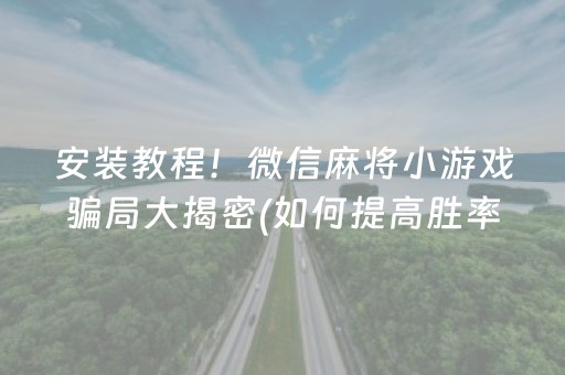 安装教程！微信麻将小游戏骗局大揭密(如何提高胜率)