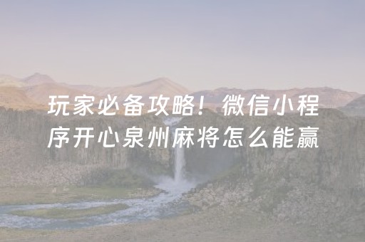 玩家必备攻略！微信小程序开心泉州麻将怎么能赢(输赢设置胡牌规律)