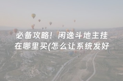 必备攻略！闲逸斗地主挂在哪里买(怎么让系统发好牌)