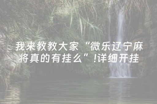 我来教教大家“微乐辽宁麻将真的有挂么”!详细开挂教程-抖音