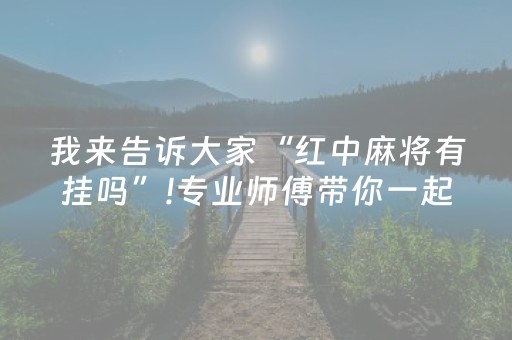 我来告诉大家“红中麻将有挂吗”!专业师傅带你一起了解（详细教程）-抖音