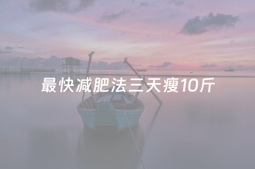 最快减肥法三天瘦10斤（抽脂20斤大概多少钱）