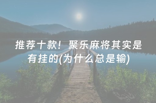 推荐十款！聚乐麻将其实是有挂的(为什么总是输)