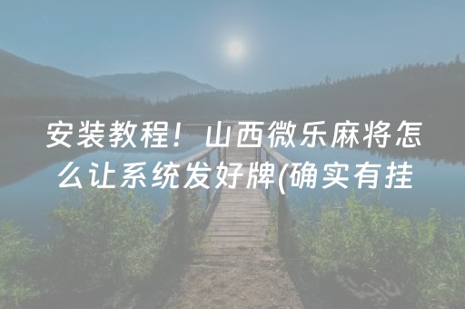 安装教程！山西微乐麻将怎么让系统发好牌(确实有挂吗)