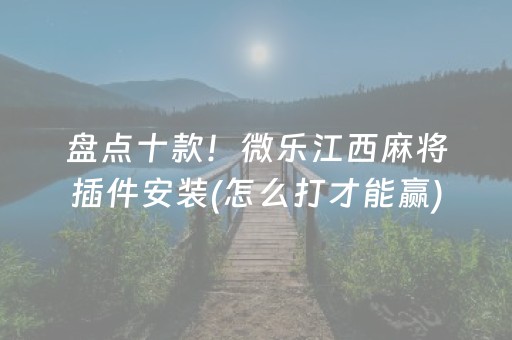 盘点十款！微乐江西麻将插件安装(怎么打才能赢)