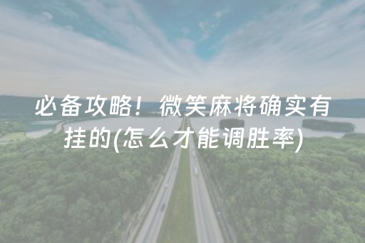 必备攻略！微笑麻将确实有挂的(怎么才能调胜率)