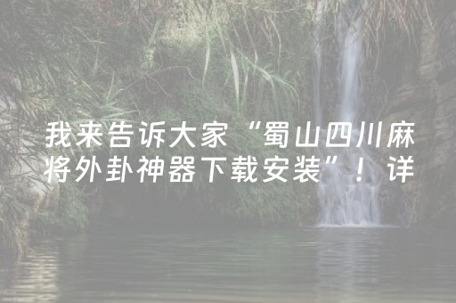 我来告诉大家“蜀山四川麻将外卦神器下载安装”！详细开挂教程（确实真的有挂)-抖音