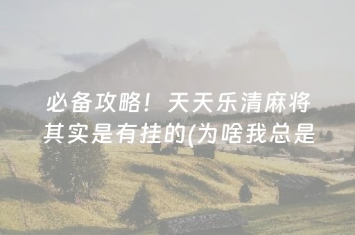 必备攻略！天天乐清麻将其实是有挂的(为啥我总是输)