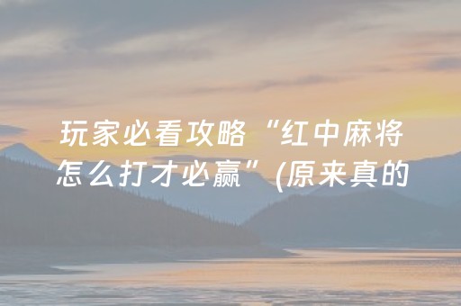 玩家必看攻略“红中麻将怎么打才必赢”(原来真的有挂)-抖音