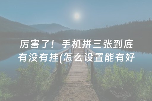 厉害了！手机拼三张到底有没有挂(怎么设置能有好牌)