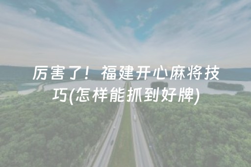 厉害了！福建开心麻将技巧(怎样能抓到好牌)