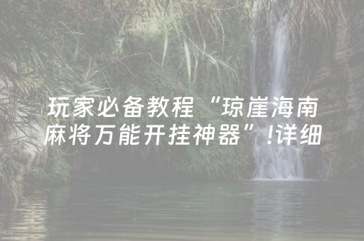 玩家必备教程“琼崖海南麻将万能开挂神器”!详细开挂教程-抖音