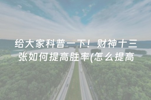 给大家科普一下！财神十三张如何提高胜率(怎么提高好牌率)