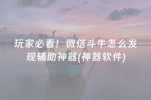 玩家必看！微信斗牛怎么发现辅助神器(神器软件)