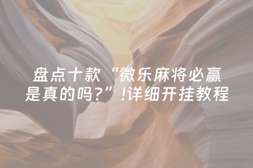 盘点十款“微乐麻将必赢是真的吗?”!详细开挂教程-抖音